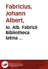 Io. Alb. Fabricii Bibliotheca Latina... / digesta et aucta diligentia Io. Aug. Ernesti; tomus I. | Biblioteca Virtual Miguel de Cervantes