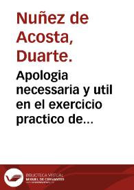 Apologia necessaria y util en el exercicio practico de la medicina por la resolución de dos questiones ... : la primera si en los decubitos o raptos de humor a la cabeça se debe purgar con medicamento electivo? : la segunda si en las perlesias que suceden a las appoplexias se haya de sangrar del lado enfermo ... / compuesta por el Doctor Duarte Nuñez de Acosta ... | Biblioteca Virtual Miguel de Cervantes