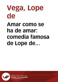 Amar como se ha de amar : comedia famosa de Lope de Vega Carpio. | Biblioteca Virtual Miguel de Cervantes