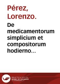 De medicamentorum simplicium et compositorum hodierno aeuo ... : adiectae sunt integrae ac expurgatae eorum nomenclaturae ... / Laurentio Peresio ... auctore ... | Biblioteca Virtual Miguel de Cervantes