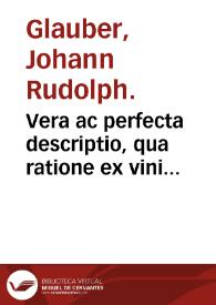 Vera ac perfecta descriptio, qua ratione ex vini fecibus bonum plurimumque tartatum sit extrahendum ... / per ... Joh. Rudolphum Glauberum. | Biblioteca Virtual Miguel de Cervantes