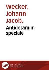 Antidotarium speciale / a Io. Iacobo Vveckero ... ex opt. authorum ... scriptis fideliter congestum ... [et] ... auctum ... | Biblioteca Virtual Miguel de Cervantes