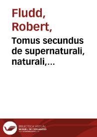 Tomus secundus de supernaturali, naturali, praeternaturali et contranaturali microcosmi historia : in tractatus tres distributa / authore Roberto Flud ... | Biblioteca Virtual Miguel de Cervantes