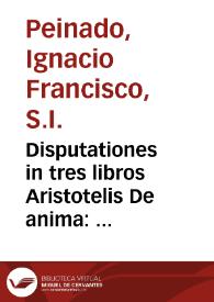 Disputationes in tres libros Aristotelis De anima : opus posthumum / authore ... Ignatio Francisco Peynado, è Societate Iesu ... | Biblioteca Virtual Miguel de Cervantes