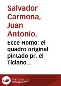 Ecce Homo : el quadro original pintado pr. el Ticiano existe en el Real Palacio de Madrid / grabado pr. Juan Ant. Salbador Carmona grabador de Camara del Principe Ntro. Sor. | Biblioteca Virtual Miguel de Cervantes