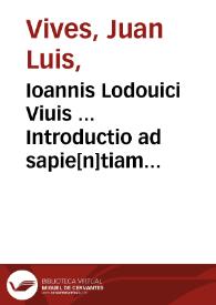 Ioannis Lodouici Viuis ... Introductio ad sapie[n]tiam ; Satellitium siue symbola ; Epistol[a]e duae de ratione studij puerilis. Tria capita addita initio Suetonij Tranquilli. | Biblioteca Virtual Miguel de Cervantes