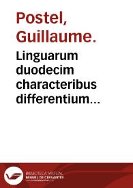 Linguarum duodecim characteribus differentium alphabetum : introductio, ac legendi modus longè facilimus : linguarum nomina sequens proximè pagella offeret / Guilielmi Postelli ... | Biblioteca Virtual Miguel de Cervantes