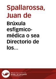 Brúxula esfígmico-médica o sea Directorio de los pulsos para conocer las afecciones generales y particulares del cuerpo humano y para el acierto de la práctica ... / escrita por Juan de Spallarossa ... | Biblioteca Virtual Miguel de Cervantes