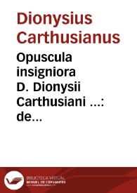 Opuscula insigniora D. Dionysii Carthusiani ... : de omnium ordinum siue statuum institutione, prolapsione ac reformatione, multiplici cum eruditione ... digesta ac ab innumeris mendis repurgata : his accesserunt eiusdem D. Dionysij Libelli duo de regulis [et] doctrina vitae christianorum nunquam antehac typis excusi ... | Biblioteca Virtual Miguel de Cervantes