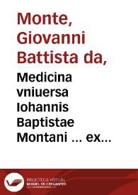 Medicina vniuersa Iohannis Baptistae Montani ... ex lectionibus eius, caeterisque opusculis ... collecta [et] in tres tomos nunc primum ... digesti / studio [et] opera Martini Weindrichiii ... | Biblioteca Virtual Miguel de Cervantes