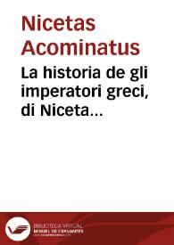 La historia de gli imperatori greci, di Niceta Acominato da Chone ... : nella quale si contengono le cose di Costantinopoli, cominciando doue lascia il Zonara fino all'anno MCCCCLIII che fu presa la predetta citta da gli ottomani. Con aggiunta di nuouo del passaggio di Terra Santa d'Aithone armeno ... | Biblioteca Virtual Miguel de Cervantes