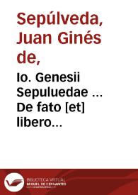 Io. Genesii Sepuluedae ... De fato [et] libero arbitrio libri tres : quo in opere dogma nefariu[m] Martini Lutheri de cuncta[rum] actionu[m], euentoru[m]q[ue] necessitate tu[m] naturalibus tu[m] theologicis ratio[n]ibus doctissime ac elega[n]tissime confutatur. | Biblioteca Virtual Miguel de Cervantes