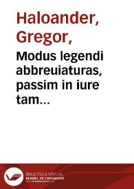 Modus legendi abbreuiaturas, passim in iure tam ciuili, quam pontificio occurrentes / nunc primum integritati suae restitutus ... ex Haloandri recognitione ascripti; adiunximus praeterea libellum qui flores legum inscribitur, cum additionibus [et] concordantijs doctorum ... | Biblioteca Virtual Miguel de Cervantes