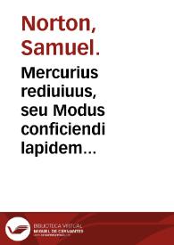 Mercurius rediuiuus, seu Modus conficiendi lapidem philosophicum tàm album quàm rubeum è mercurio, olim à Samuele Nortono ... inchoatus, nunc verò editus opera & studio Edmundi Deani ... Cui accessit Modus faciendi vtrumq[ue] fermentum tàm album è luna, siuè argento, quàm rubeum è sole, siuè auro ... | Biblioteca Virtual Miguel de Cervantes