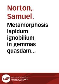 Metamorphosis lapidum ignobilium in gemmas quasdam pretiosas, sev Modus transformandi perlas parvas, et minutulas, in magnas & nobiles ... / olim à Samuele Nortono ... inchoatus; nunc vero editus diligentia Edmundi Deani ...; cui accessit modus componendi electrum artificiale, omnium elixerum supremum ... | Biblioteca Virtual Miguel de Cervantes