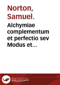 Alchymiae complementum et perfectio sev Modus et processus augumentandi, sive multiplicandi omnes lapides & elixera in virtute ... / olim à Samuele Nortono ... inchoatus; nunc vero ab Edmundo Deano ... auctior & perfectior editus; cui accessit explanatio intentionis philosophorum ... | Biblioteca Virtual Miguel de Cervantes