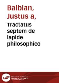 Tractatus septem de lapide philosophico / e vetustissimo codice desumti ab infinitis repurgati mendis & in lucem dati a Iuste a Balbian. | Biblioteca Virtual Miguel de Cervantes