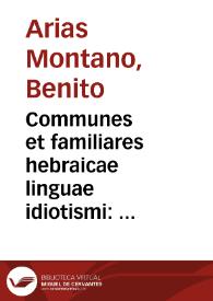 Communes et familiares hebraicae linguae idiotismi : omnibus Bibliorum interpretationibus ac praecipuè Latinae Santis Pagnini versioni accomodati ... / Benedicti Ariae Montani Hispalensis opera ... | Biblioteca Virtual Miguel de Cervantes