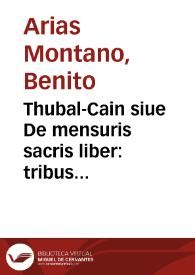 Thubal-Cain siue De mensuris sacris liber : tribus voluminibus distinctus, De cubito, De satho, De siclo / Benedicto Aria Montano ... auctore | Biblioteca Virtual Miguel de Cervantes