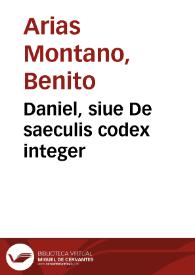 Daniel, siue De saeculis codex integer / a Benedicto Aria Montano ... conscriptus ... | Biblioteca Virtual Miguel de Cervantes