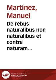 De rebus naturalibus non naturalibus et contra naturam libri tres... : clauditur una tractatus de modo dignoscendi morbum causam partem affectam & reliqua curationem praecedentia ... / authore Doctore Emmanuele Martinio ... | Biblioteca Virtual Miguel de Cervantes