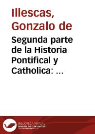 Segunda parte de la Historia Pontifical y Catholica : en la qual se prosiguen las vidas, y hechos de Clemente Quinto, y de los demas Pontifices sus predecessores, hasta Pio Quinto, y Gregorio Decimo Tercio : contienese ansi mismo la recapitulacion de las cosas y Reyes de España : con una mas particular relacion de las esclarecidas hazañas de los Reyes Catholicos y del inuictissimo Carlos V ... y del ... Rey Don Filippe Segundo / compuesta y ordenada por el dotor Goncalo de Illescas ... | Biblioteca Virtual Miguel de Cervantes