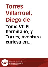 Tomo VI : El hermitaño, y Torres, aventura curiosa en que se trata de la piedra philosophal y las tres cartillas rustica, medica y eclesiastica ... / por  el Doctor Don Diego de Torres Villarroel ... | Biblioteca Virtual Miguel de Cervantes