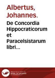 De Concordia Hippocraticorum et Paracelsistarum libri magni excursiones defensivae : cum Appendice, quid medico sit faciendum / authore Johanne Alberto Vuimpinaeo ... | Biblioteca Virtual Miguel de Cervantes