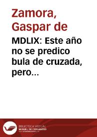 MDLIX : Este año no se predico bula de cruzada, pero hizo la inquisicion un solemnissimo auto contra los enemigos de la [fe] ... / Gaspar de Çamora. | Biblioteca Virtual Miguel de Cervantes