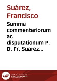 Summa commentariorum ac disputationum P. D. Fr. Suarez ... : de sacramentis, indulgentiis, suffragiis, purgatorio, clauibus ecclesiae, sacrificio missae, censuris, ac irregularitate, tum generatim cum speciatim / auctore Emmanuele Laurentio Suarez ... | Biblioteca Virtual Miguel de Cervantes