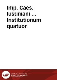 Imp. Caes. Iustiniani ... Institutionum quatuor / noua interpretatio & methodus Theodori Marcilii ... | Biblioteca Virtual Miguel de Cervantes