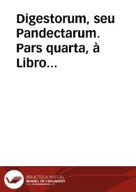 Digestorum, seu Pandectarum.  Pars quarta,  à Libro XX. vsq[ue] ad XXVIII. | Biblioteca Virtual Miguel de Cervantes