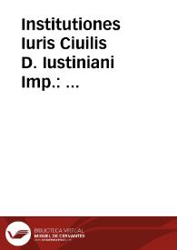 Institutiones Iuris Ciuilis D. Iustiniani Imp. : accuratissime recognitae atque emendatae ... : his accesserunt preclar[a]e Syluestri Aldobrandini lucubrationes nunc ex eius scriptis, multo, quam ante Francisci Cornelii opera plurimis in locis locupletiores fact[a]e : eiusdem Cornelli annotationes nunc primum edit[a]e ... | Biblioteca Virtual Miguel de Cervantes