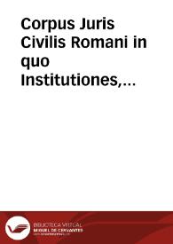 Corpus Juris Civilis Romani in quo Institutiones, Digesta ... Codex item et Novellae ... exhibentur / cum notis integris Dionysii Gothofredi, quibus accesserunt Francisci Modii ... et aliae ... Simon van Leeuwen ...; praemisso est Historia el chronologia Juris Civilis Romani ...; tomus primus. | Biblioteca Virtual Miguel de Cervantes