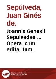 Joannis Genesii Sepulvedae ... Opera, cum edita, tum inedita / accurante Regia Historiae Academia; Volumen quartum. | Biblioteca Virtual Miguel de Cervantes