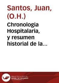 Chronologia Hospitalaria, y resumen historial de la Sagrada religion del glorioso patriarca San Juan de Dios ... : segunda parte ... / escrita por ... Fray Juan Santos ... religioso ... de ella ... | Biblioteca Virtual Miguel de Cervantes