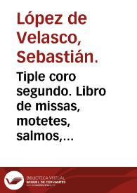 Tiple coro segundo. Libro de missas, motetes, salmos, magnificas, y otras cosas tocantes al culto divino / compuesto por Sebastian Lopez de Velasco ... | Biblioteca Virtual Miguel de Cervantes