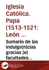 Sumario de las indulge[n]cias gracias [e] facultades co[n]tenidas en la bulla d[e] la santa cruzada q[ue] n[uest]ro muy santo padre Leo decimo concedio [e] otorgo al Rey y a la Reyna n[uest]ros señores: para la guerra contra el turco [e] los moros enemigos de n[uest]ra santa fe catholica. | Biblioteca Virtual Miguel de Cervantes