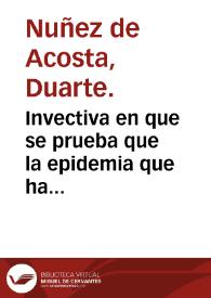 Invectiva en que se prueba que la epidemia que ha padecido la ciudad del Gran Puerto de Santa María dende fines de Iunio del año de 680 hasta 18 de Agosto de 681 fue verdadera peste ... / compuesta por el Doctor D. Duarte Nuñez de Acosta ... | Biblioteca Virtual Miguel de Cervantes