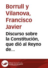 Discurso sobre la Constitución, que dió al Reyno de Valencia su invicto conquistador el señor D. Jayme Primero / por Don Francisco Xavier Borrull y Vilanova ... | Biblioteca Virtual Miguel de Cervantes