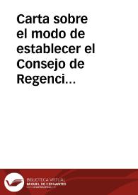 Carta sobre el modo de establecer el Consejo de Regencia del Reyno con arreglo a nuestra Constitución | Biblioteca Virtual Miguel de Cervantes