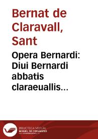 Opera Bernardi : Diui Bernardi abbatis claraeuallis ... Opera omnia diuinae institutionis refertissima, iuxta vetus exemplar iam denuo & collata & postrema manu castigata... | Biblioteca Virtual Miguel de Cervantes