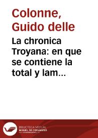 La chronica Troyana : en que se contiene la total y lamentable destruycion dela nombrada Troya / [compuesta y copilada por... Guido de Coluña] | Biblioteca Virtual Miguel de Cervantes