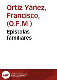 Epistolas familiares / del... padre fray francisco Ortiz... de la orden de san francisco...; contienen se juntamente en este volume algunas otras obras del mismo padre... | Biblioteca Virtual Miguel de Cervantes