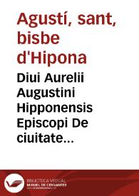 Diui Aurelii Augustini Hipponensis Episcopi De ciuitate Dei libri XXII / ad priscae venerque vetustatis exemplaria denuo collati, eruditissimisq[ue] insuper Commentariis per unde quaq[ue] doctiss. uirum Ioan. Lodouicum Viuem illustrati & recogniti; accessit Index foecundissimus | Biblioteca Virtual Miguel de Cervantes