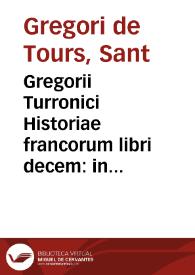 Gregorii Turronici Historiae francorum libri decem : in quid non solum Francorum res gesta, sed etiam Martyrum cum infidelibus bella, [et] Ecclesiae cum ... concertationes exponuntur. Adonis Viennensis Chronica | Biblioteca Virtual Miguel de Cervantes