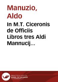 In M.T. Ciceronis de Officiis Libros tres Aldi Mannucij, Pauli F. Aldi N. Commentarius ; item in Dialogos De senectute, De amicitia ; Paradoxa ; Somnium Scip. ex VI de Republ ... | Biblioteca Virtual Miguel de Cervantes