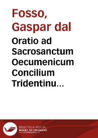 Oratio ad Sacrosanctum Oecumenicum Concilium Tridentinum, qua de ecclesiae auctoritate, et imitandis apostolis disseritur habita per... Gasparem A' Fosso ... die XVIII Ianuarii anni M.D.LXII ... | Biblioteca Virtual Miguel de Cervantes