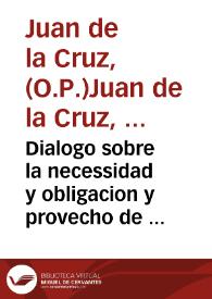 Dialogo sobre la necessidad y obligacion y provecho de la oracion y divinos loores vocales, y de las obras virtuosas y sanctas cerimonias, que vsan los christianos, mayormente los religiosos / compuesto por Fray Juan de la Cruz, de la orden de los Predicadores; item un sermon de Sant Chrisostomo sobre el psalmo quarenta y uno; y un tratado de Vincencio Lirinense que hazen al proposito del Dialogo; trasladados por el mesmo autor | Biblioteca Virtual Miguel de Cervantes