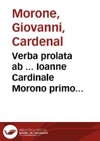 Verba prolata ab ... Ioanne Cardinale Morono primo praesidente & legato sacri concilii Tridentini in eius prima comparitione in Generali Congregatione die martis XIII aprilis MDLXIII | Biblioteca Virtual Miguel de Cervantes